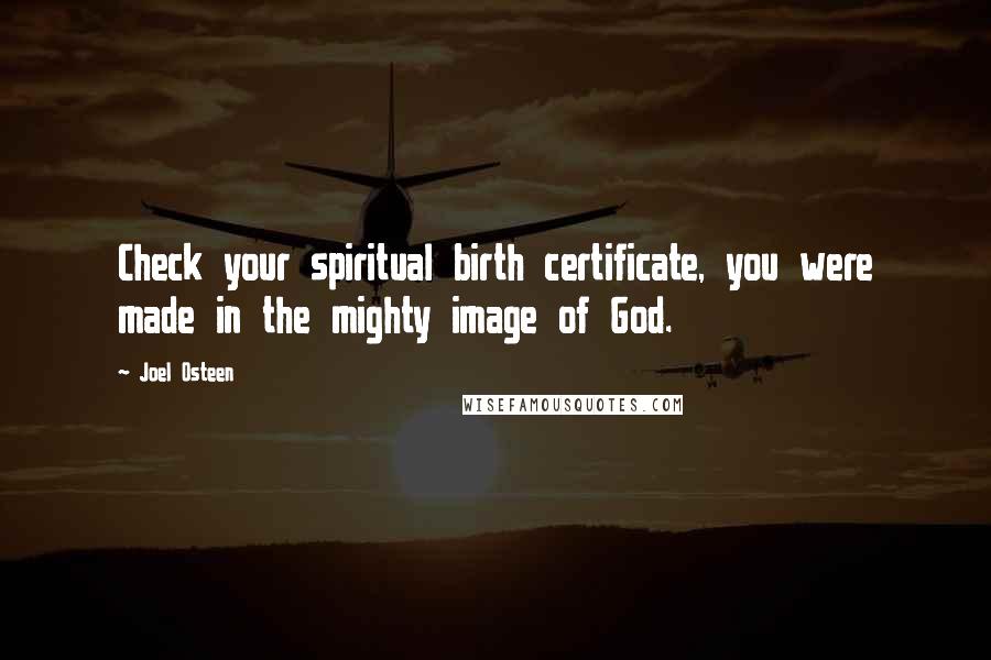 Joel Osteen Quotes: Check your spiritual birth certificate, you were made in the mighty image of God.