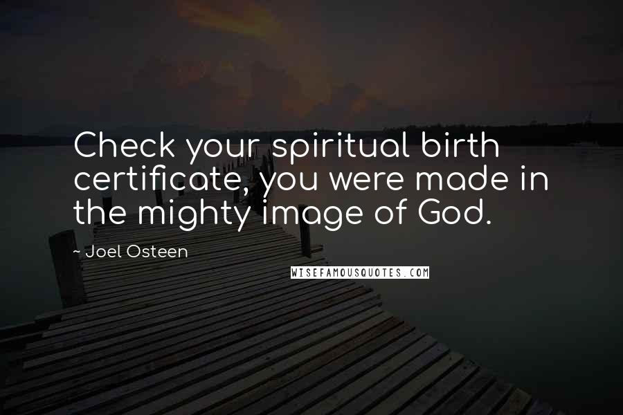 Joel Osteen Quotes: Check your spiritual birth certificate, you were made in the mighty image of God.