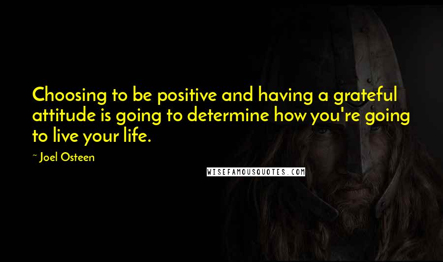 Joel Osteen Quotes: Choosing to be positive and having a grateful attitude is going to determine how you're going to live your life.