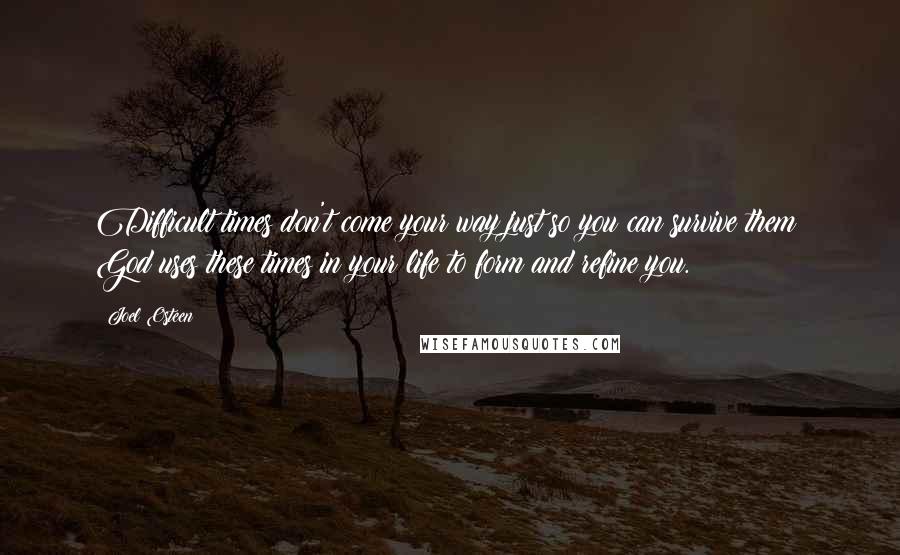 Joel Osteen Quotes: Difficult times don't come your way just so you can survive them; God uses these times in your life to form and refine you.