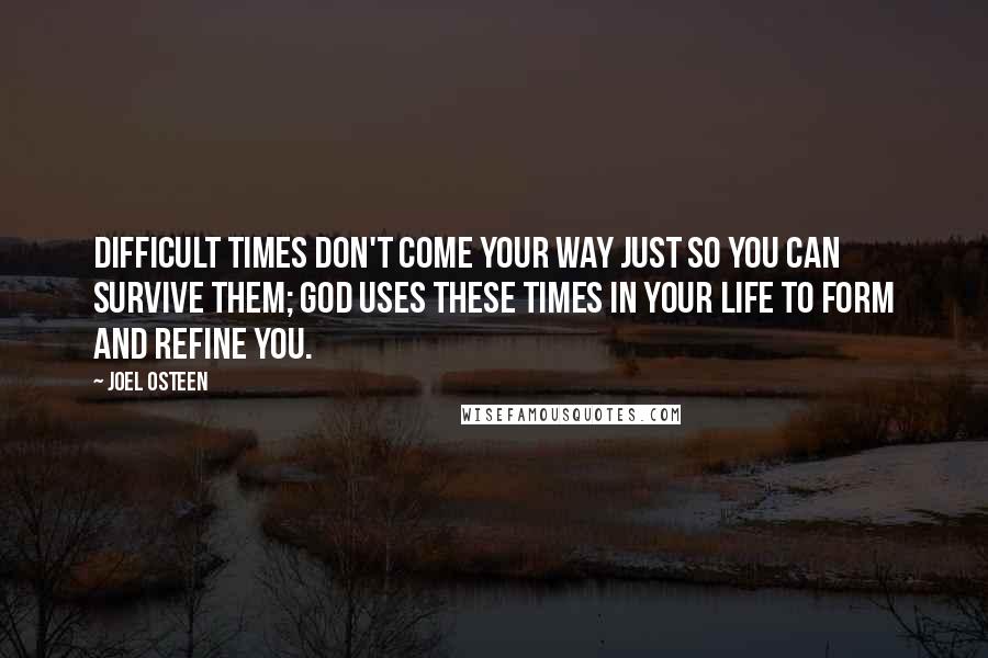 Joel Osteen Quotes: Difficult times don't come your way just so you can survive them; God uses these times in your life to form and refine you.