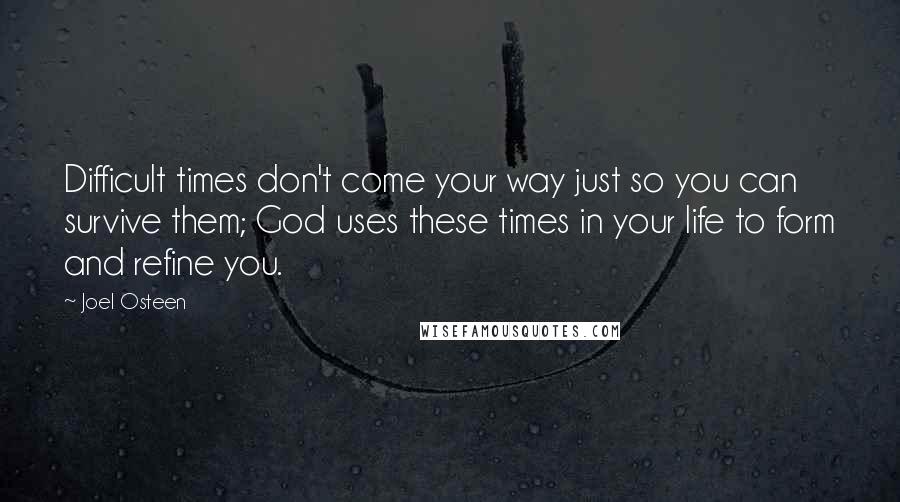 Joel Osteen Quotes: Difficult times don't come your way just so you can survive them; God uses these times in your life to form and refine you.