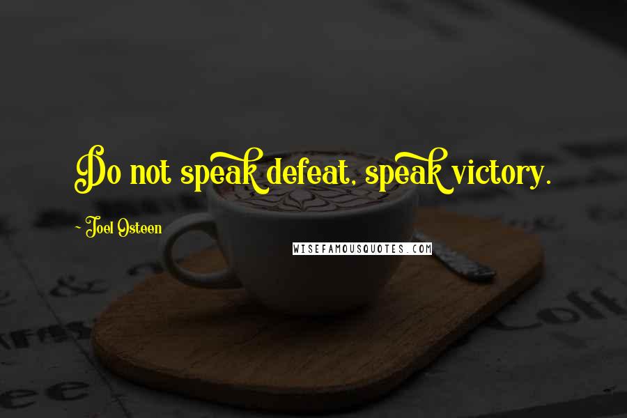 Joel Osteen Quotes: Do not speak defeat, speak victory.