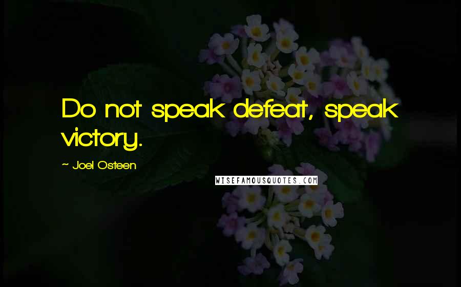 Joel Osteen Quotes: Do not speak defeat, speak victory.