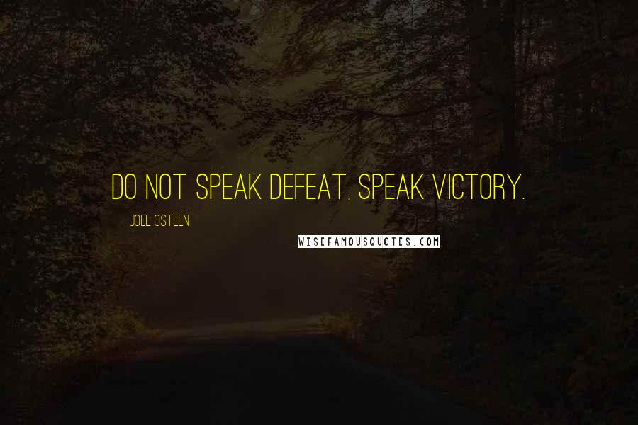 Joel Osteen Quotes: Do not speak defeat, speak victory.