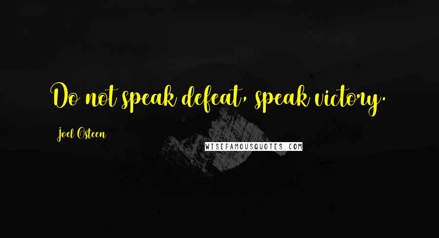 Joel Osteen Quotes: Do not speak defeat, speak victory.