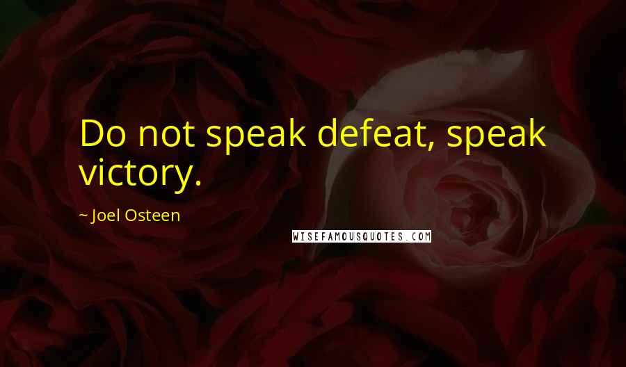 Joel Osteen Quotes: Do not speak defeat, speak victory.