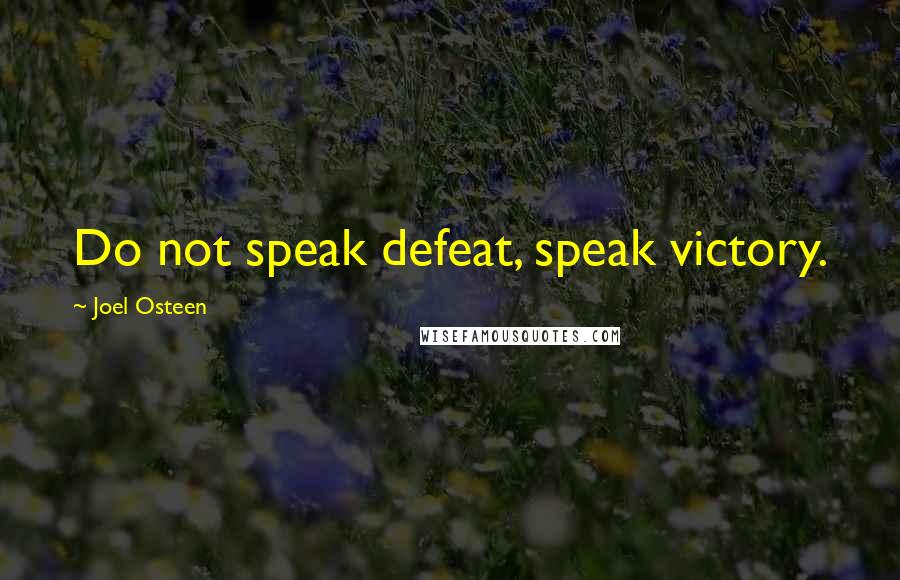 Joel Osteen Quotes: Do not speak defeat, speak victory.