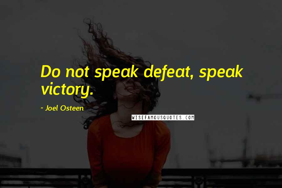 Joel Osteen Quotes: Do not speak defeat, speak victory.