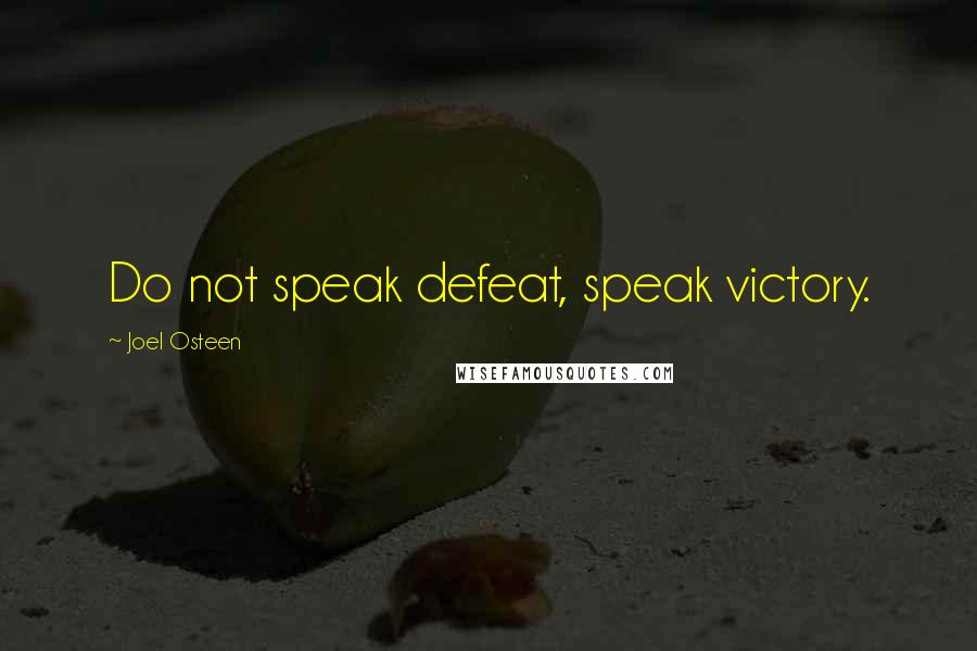 Joel Osteen Quotes: Do not speak defeat, speak victory.