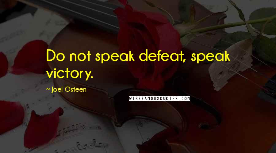 Joel Osteen Quotes: Do not speak defeat, speak victory.