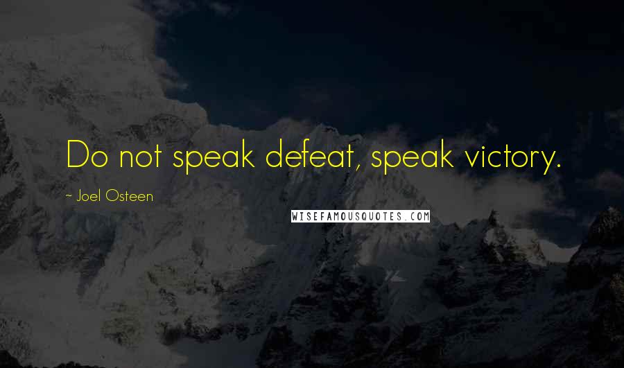 Joel Osteen Quotes: Do not speak defeat, speak victory.