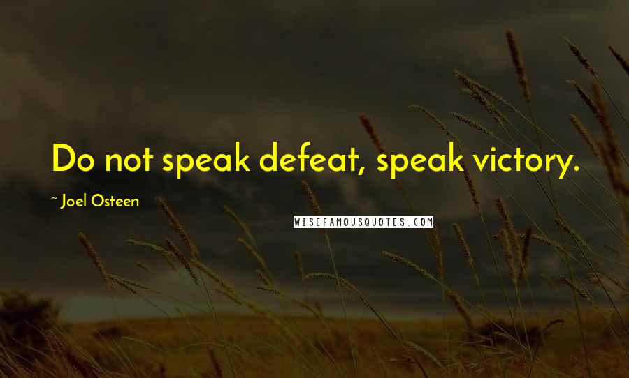 Joel Osteen Quotes: Do not speak defeat, speak victory.