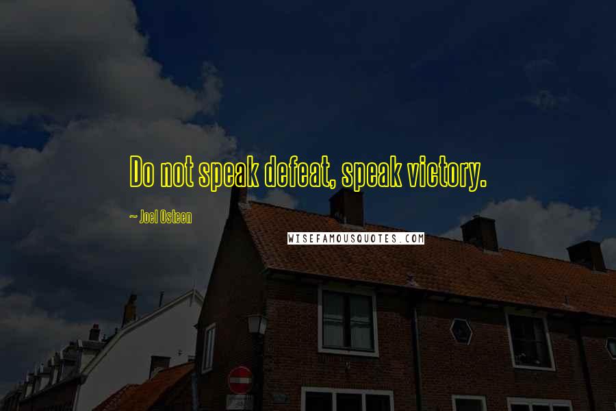 Joel Osteen Quotes: Do not speak defeat, speak victory.