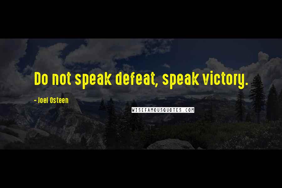 Joel Osteen Quotes: Do not speak defeat, speak victory.