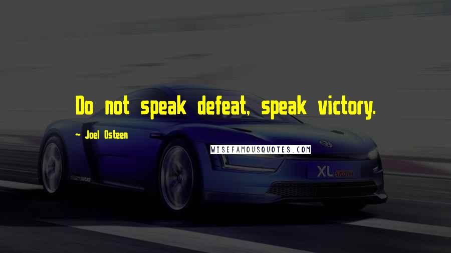 Joel Osteen Quotes: Do not speak defeat, speak victory.