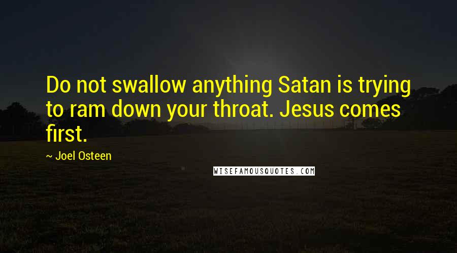 Joel Osteen Quotes: Do not swallow anything Satan is trying to ram down your throat. Jesus comes first.