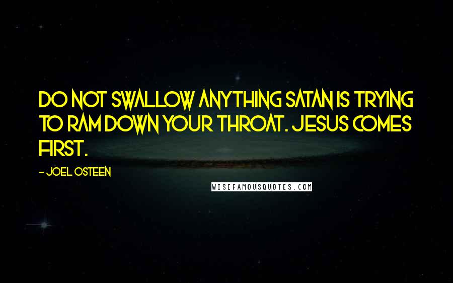 Joel Osteen Quotes: Do not swallow anything Satan is trying to ram down your throat. Jesus comes first.