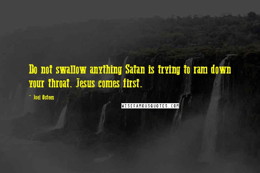 Joel Osteen Quotes: Do not swallow anything Satan is trying to ram down your throat. Jesus comes first.