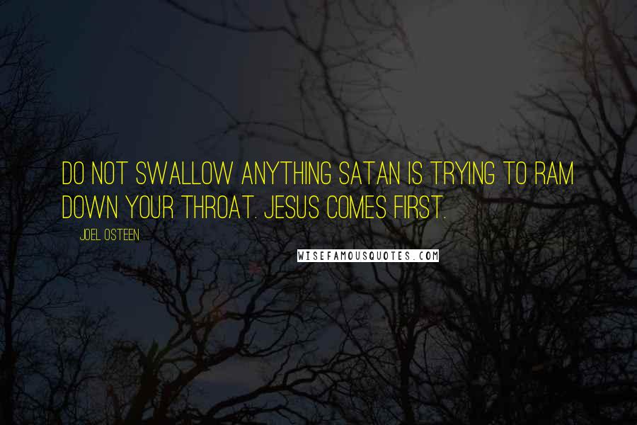 Joel Osteen Quotes: Do not swallow anything Satan is trying to ram down your throat. Jesus comes first.