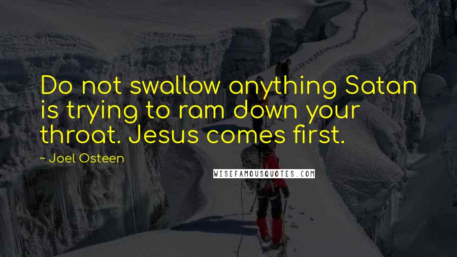 Joel Osteen Quotes: Do not swallow anything Satan is trying to ram down your throat. Jesus comes first.