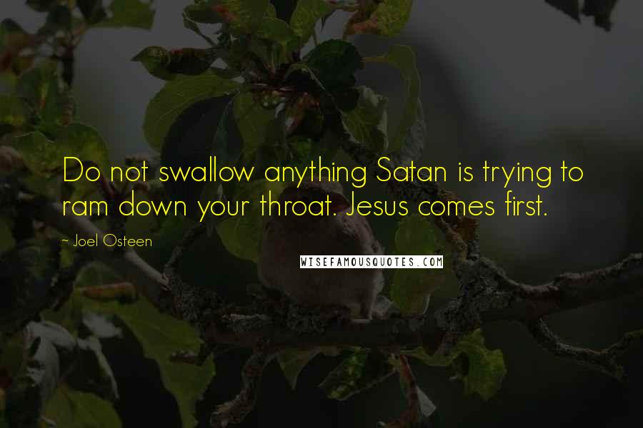 Joel Osteen Quotes: Do not swallow anything Satan is trying to ram down your throat. Jesus comes first.