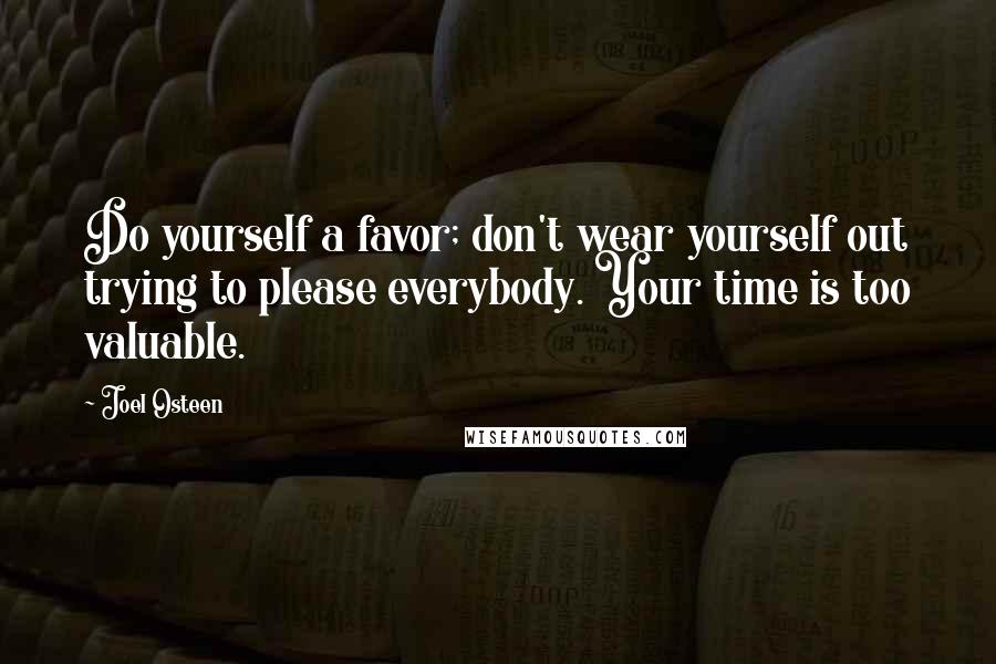 Joel Osteen Quotes: Do yourself a favor; don't wear yourself out trying to please everybody. Your time is too valuable.