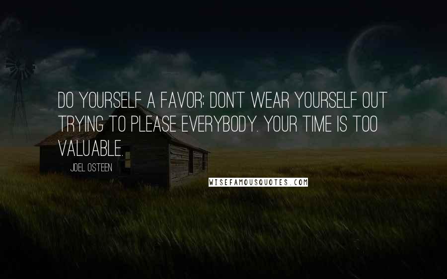 Joel Osteen Quotes: Do yourself a favor; don't wear yourself out trying to please everybody. Your time is too valuable.