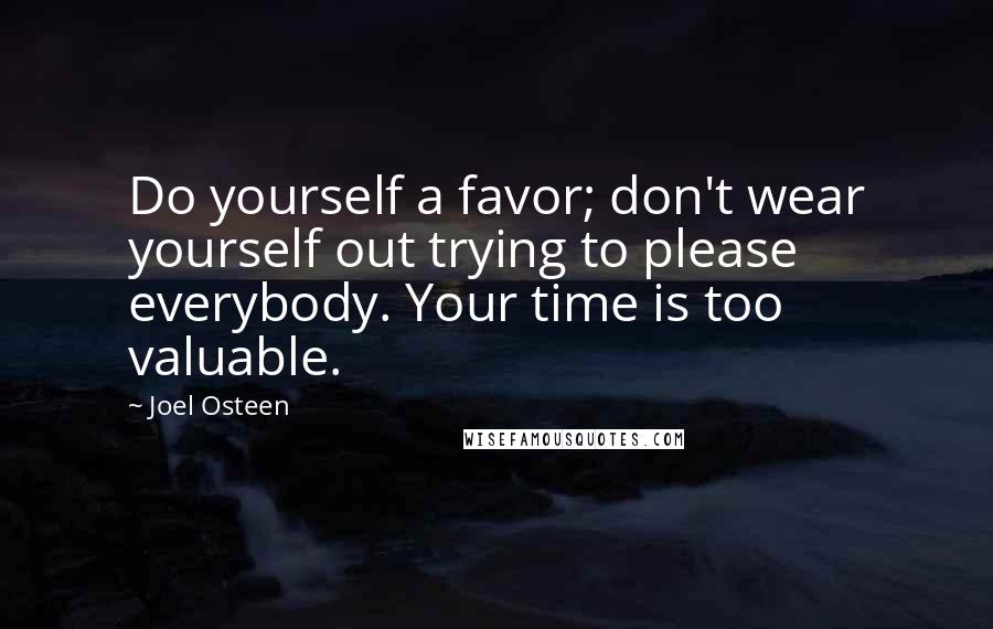Joel Osteen Quotes: Do yourself a favor; don't wear yourself out trying to please everybody. Your time is too valuable.