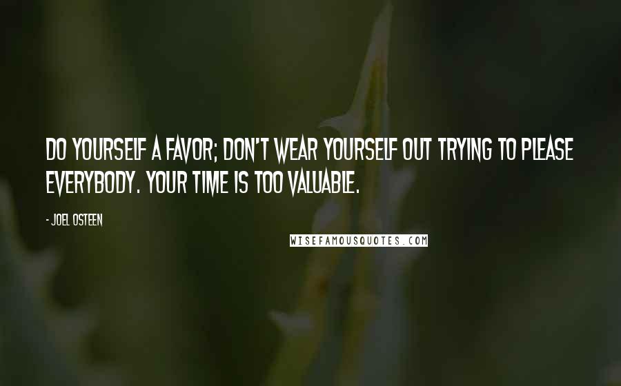 Joel Osteen Quotes: Do yourself a favor; don't wear yourself out trying to please everybody. Your time is too valuable.