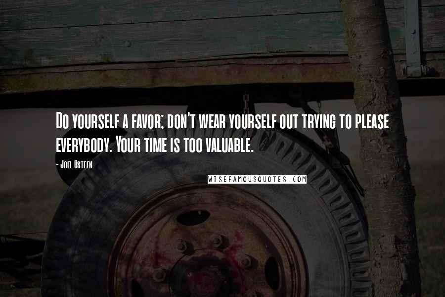 Joel Osteen Quotes: Do yourself a favor; don't wear yourself out trying to please everybody. Your time is too valuable.