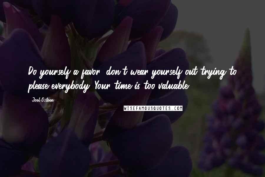 Joel Osteen Quotes: Do yourself a favor; don't wear yourself out trying to please everybody. Your time is too valuable.