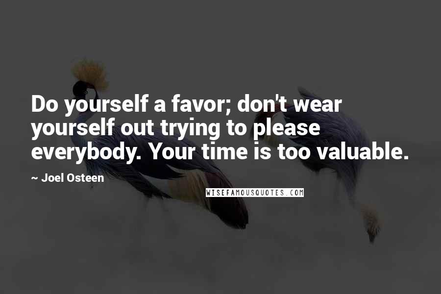 Joel Osteen Quotes: Do yourself a favor; don't wear yourself out trying to please everybody. Your time is too valuable.