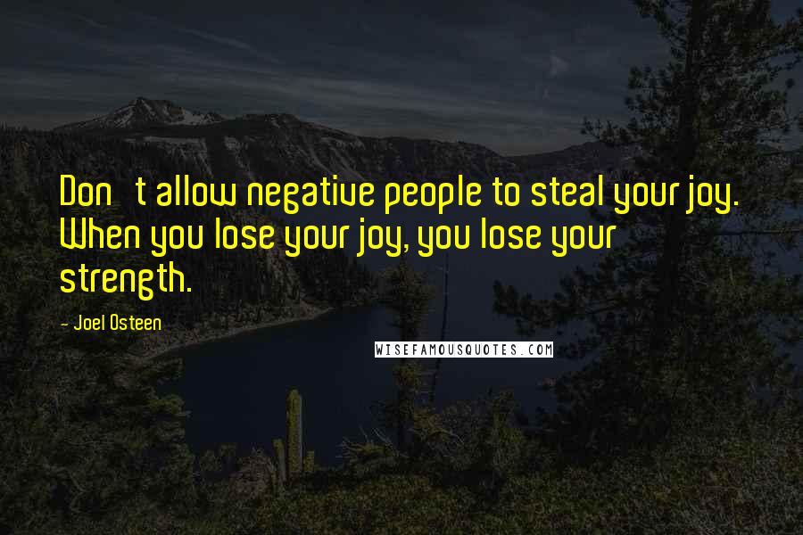 Joel Osteen Quotes: Don't allow negative people to steal your joy. When you lose your joy, you lose your strength.