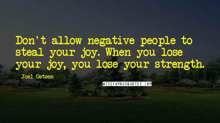 Joel Osteen Quotes: Don't allow negative people to steal your joy. When you lose your joy, you lose your strength.