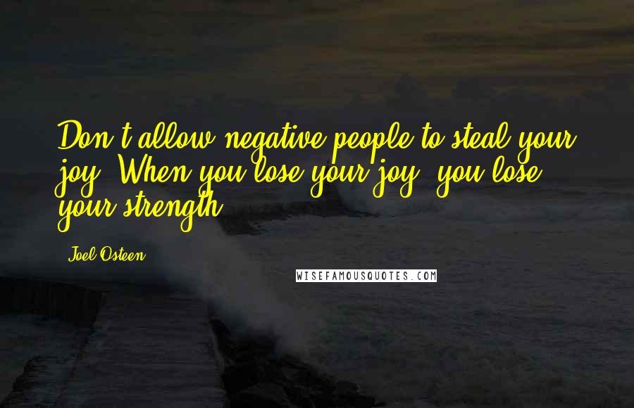 Joel Osteen Quotes: Don't allow negative people to steal your joy. When you lose your joy, you lose your strength.