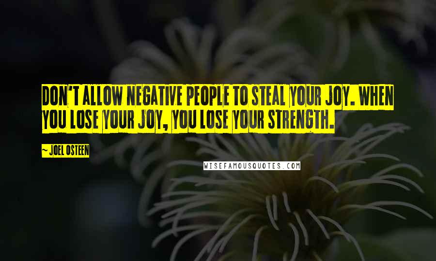 Joel Osteen Quotes: Don't allow negative people to steal your joy. When you lose your joy, you lose your strength.