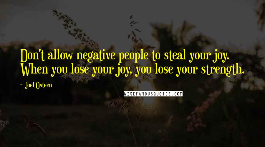 Joel Osteen Quotes: Don't allow negative people to steal your joy. When you lose your joy, you lose your strength.