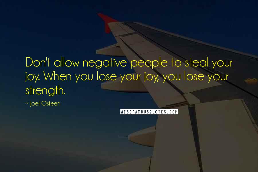 Joel Osteen Quotes: Don't allow negative people to steal your joy. When you lose your joy, you lose your strength.
