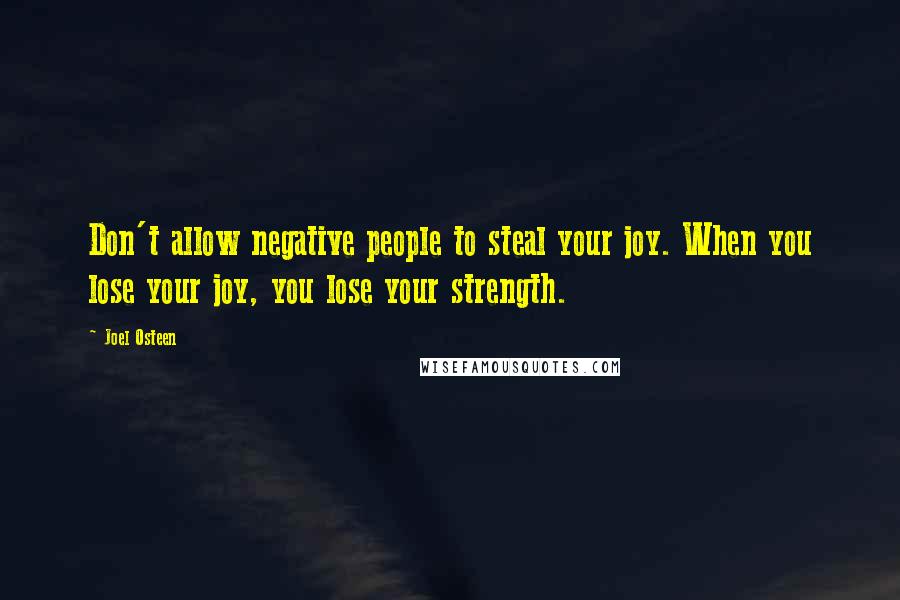 Joel Osteen Quotes: Don't allow negative people to steal your joy. When you lose your joy, you lose your strength.