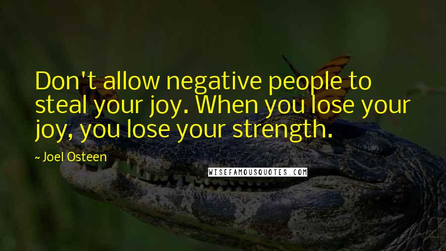 Joel Osteen Quotes: Don't allow negative people to steal your joy. When you lose your joy, you lose your strength.