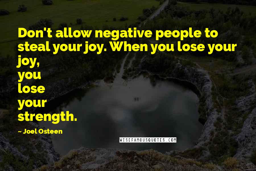 Joel Osteen Quotes: Don't allow negative people to steal your joy. When you lose your joy, you lose your strength.