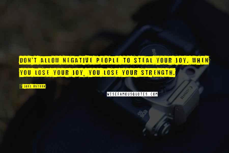 Joel Osteen Quotes: Don't allow negative people to steal your joy. When you lose your joy, you lose your strength.