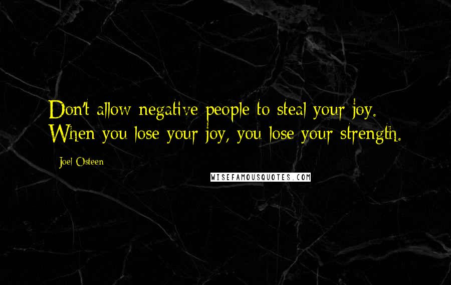 Joel Osteen Quotes: Don't allow negative people to steal your joy. When you lose your joy, you lose your strength.