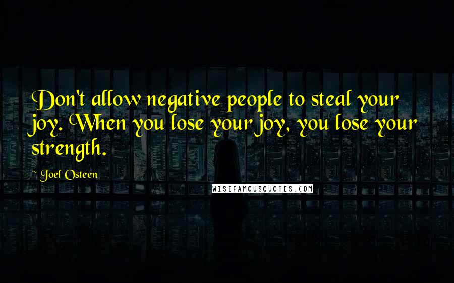 Joel Osteen Quotes: Don't allow negative people to steal your joy. When you lose your joy, you lose your strength.