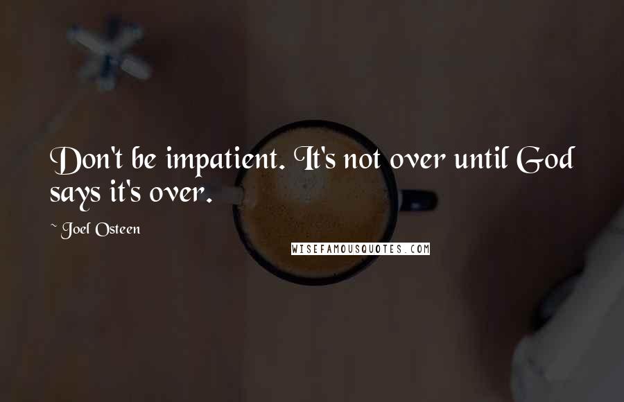 Joel Osteen Quotes: Don't be impatient. It's not over until God says it's over.