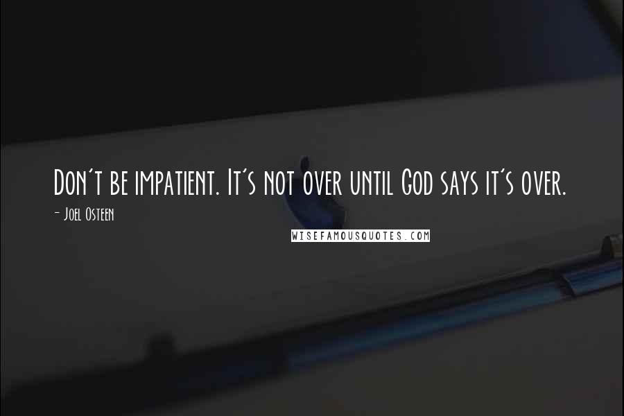 Joel Osteen Quotes: Don't be impatient. It's not over until God says it's over.