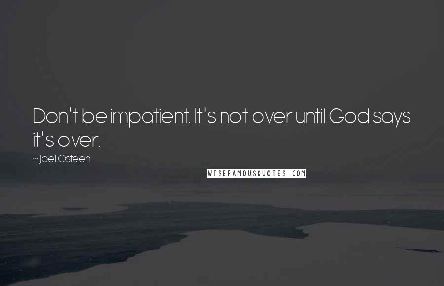 Joel Osteen Quotes: Don't be impatient. It's not over until God says it's over.