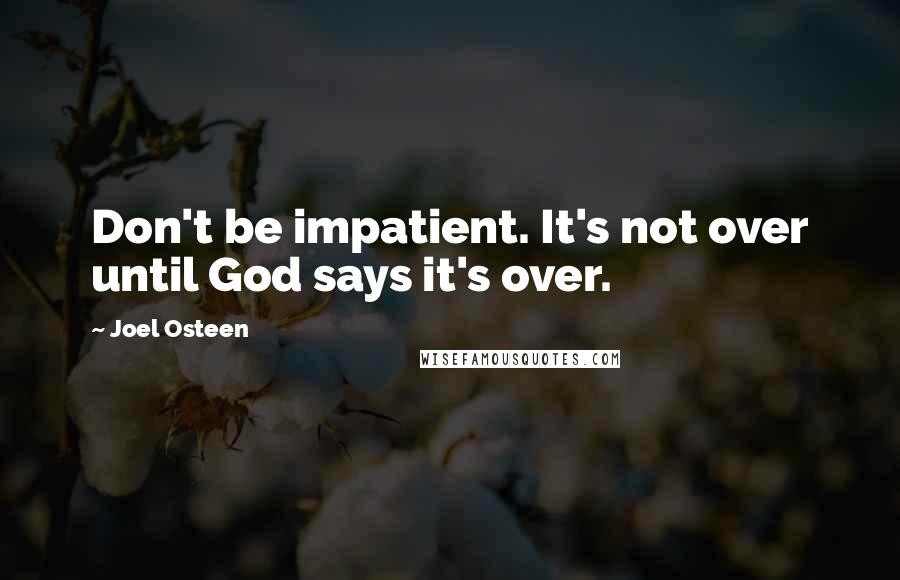 Joel Osteen Quotes: Don't be impatient. It's not over until God says it's over.