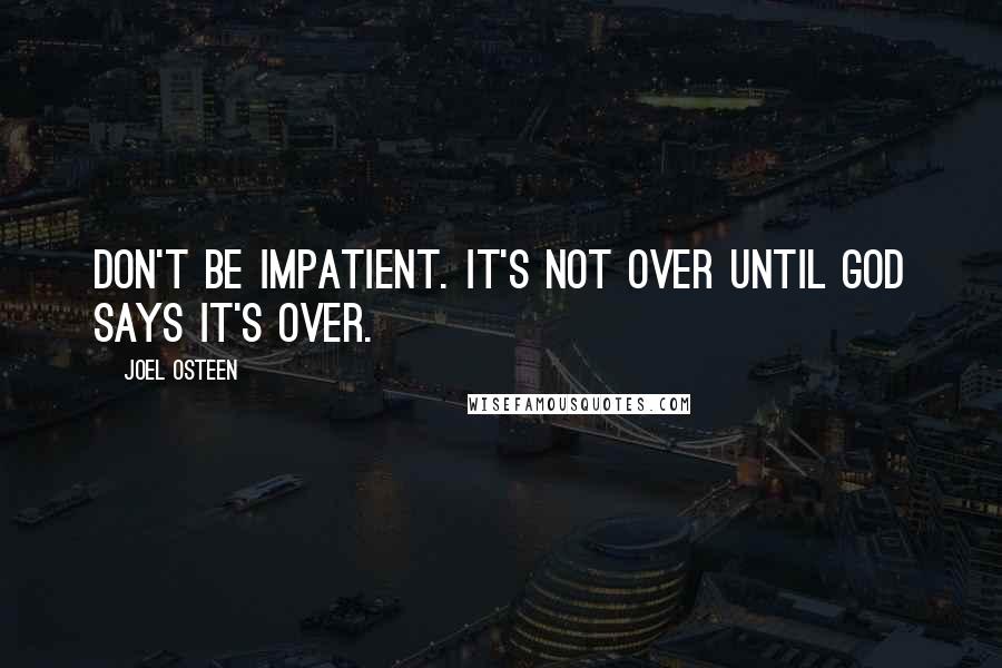 Joel Osteen Quotes: Don't be impatient. It's not over until God says it's over.